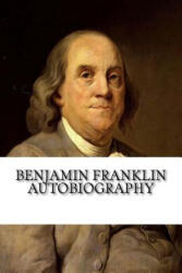 Benjamin Franklin Autobiography - Benjamin Franklin (ISBN: 9781985101807)