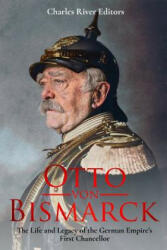 Otto von Bismarck: The Life and Legacy of the German Empire's First Chancellor - Charles River Editors (ISBN: 9781982072759)