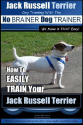 Jack Russell Terrier - Dog Training With The No BRAINER Dog TRAINER - WE Make it THAT Easy! -: How To Easily Train Your Jack Russell Terrier - MR Paul Allen Pearce (ISBN: 9781515028642)