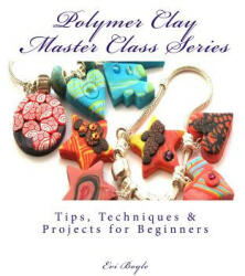 polymer clay master class series: Techniques and Tips - Evi Boyle (ISBN: 9781481811736)