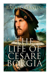 The Life of Cesare Borgia: Biography of the Prince - Rafael Sabatini (ISBN: 9788027340071)