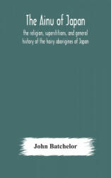 The Ainu of Japan: the religion superstitions and general history of the hairy aborigines of Japan (ISBN: 9789354179389)