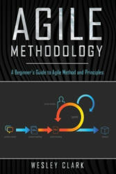 Agile Methodology: A Beginner's Guide to Agile Method and Principles - Wesley Clark (ISBN: 9781702810203)