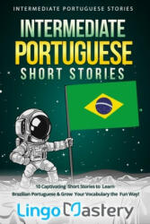 Intermediate Portuguese Short Stories: 10 Captivating Short Stories to Learn Brazilian Portuguese & Grow Your Vocabulary the Fun Way! - Lingo Mastery (ISBN: 9781689542241)