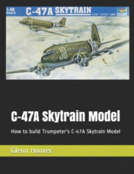 C-47A Skytrain Model: How to build Trumpeter's C-47A Skytrain Model - Glenn Hoover (ISBN: 9781095934708)