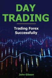 Day Trading: Trading Forex Successfully - John Gibson (ISBN: 9781986836173)