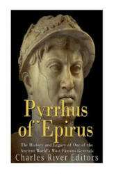 Pyrrhus of Epirus: The Life and Legacy of One of the Ancient World's Most Famous Generals - Charles River Editors (ISBN: 9781545029244)