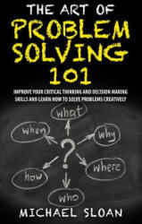 The Art Of Problem Solving 101: Improve Your Critical Thinking And Decision Making Skills And Learn How To Solve Problems Creatively - Michael Sloan (ISBN: 9781539591436)