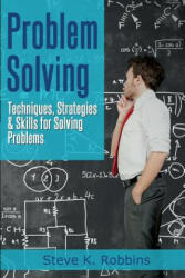 Problem Solving: Techniques, Strategies & Skills for Solving Problems - Steve K Robbins (ISBN: 9781497357921)