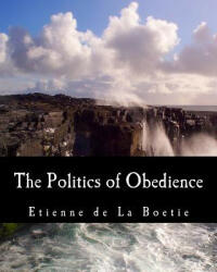 The Politics of Obedience (Large Print Edition): The Discourse of Voluntary Servitude - Etienne De La Boetie, Harry Kurz, Murray N Rothbard (ISBN: 9781479293612)