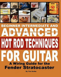 Beginner Intermediate And Advanced Hot Rod Techniques For Guitar: A Wiring Guide For The Fender Stratocaster - Tim Swike (ISBN: 9781438201689)