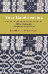 Your Handweaving - With Eighty-Six Diagrams And Plates - Elsie G. Davenport (ISBN: 9781446517321)