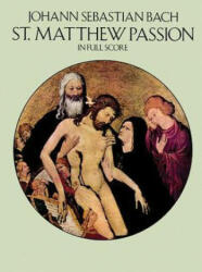 St. Matthew Passion in Full Score - Johann Sebastian Bach, Opera and Choral Scores, Johann Sebastian Bach (ISBN: 9780486262574)