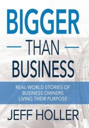 Bigger Than Business: Real-World Stories of Business Owners Living Their Purpose (ISBN: 9781946615176)