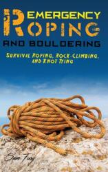 Emergency Roping and Bouldering: Survival Roping Rock-Climbing and Knot Tying (ISBN: 9781925979695)