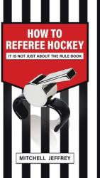 How to Referee Hockey: It Is Not Just About the Rule Book (ISBN: 9780228847915)