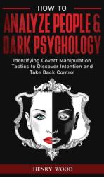 How to Analyze People & Dark Psychology: Identifying Covert Manipulation Tactics to Discover Intention and Take Back Control (ISBN: 9781801446778)