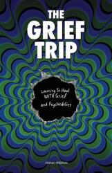 The Grief Trip: Learning To Heal WITH Grief and Psychedelics (ISBN: 9781667173245)