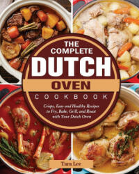 The Complete Dutch Oven Cookbook: Crispy Easy and Healthy Recipes to Fry Bake Grill and Roast with Your Dutch Oven (ISBN: 9781802443387)