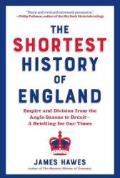 The Shortest History of England: Empire and Division from the Anglo-Saxons to Brexit--A Retelling for Our Times - James Hawes (ISBN: 9781615198146)