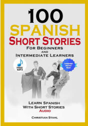 100 Spanish Short Stories for Beginners and Intermediate Learners Learn Spanish with Short Stories + Audio - Christian Stahl (ISBN: 9781716866562)