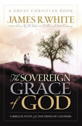 The Sovereign Grace of God: A Biblical Study of the Doctrines of Calvinism - James R. White (ISBN: 9780967084039)
