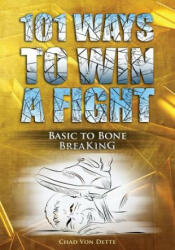 101 Ways To Win A Fight: Basic To Bone Breaking - Chad Von Dette (ISBN: 9781540797575)