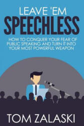 Leave 'Em Speechless: How To Conquer Your Fear Of Public Speaking And Turn It Into Your Most Powerful Weapon - Tom Zalaski (ISBN: 9780978922337)