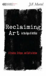 Reclaiming Art in the Age of Artifice - J. F. Martel (ISBN: 9781583945780)