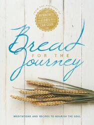 Bread for the Journey: Meditations and Recipes to Nourish the Soul from the Authors of Mennonite Girls Can Cook (ISBN: 9781513800486)