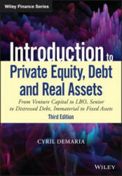 Introduction to Private Equity, Debt and Real Asse ts, 3rd Edition: From Venture Capital to LBO, Seni or to Distressed Debt, Immaterial to Fixed Asset - Cyril Demaria (ISBN: 9781119537380)