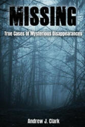 Missing: True Cases of Mysterious Disappearances - Andrew J Clark (2018)