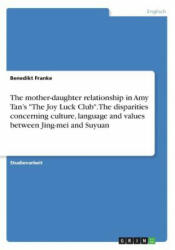 The mother-daughter relationship in Amy Tan's "The Joy Luck Club". The disparities concerning culture, language and values between Jing-mei and Suyuan - Benedikt Franke (ISBN: 9783656989561)