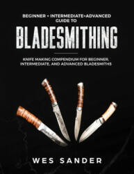 Bladesmithing: Beginner + Intermediate + Advanced Guide to Bladesmithing: Knife Making Compendium for Beginner Intermediate and Adv (ISBN: 9781697716146)
