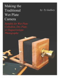 Making the Traditional Wet Plate Camera: Suitable for Wet Plate Collodion, Dry Plate, or Daguerreotype Photography - Ty Guillory (ISBN: 9781089345022)