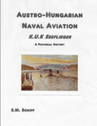 Austro-Hungarian Naval Aviation K. u. K Seeflieger A Pictorial History - S. M. Schiff (ISBN: 9781080146864)