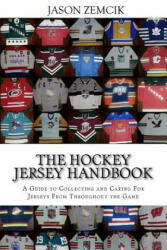 The Hockey Jersey Handbook: A Guide to Collecting and Caring For Jerseys From Throughout the Game - Jason Zemcik (ISBN: 9781539590873)