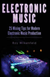 Electronic Music: 25 Mixing Tips for Modern Electronic Music Production - Roy Wilkenfeld (ISBN: 9781519107503)