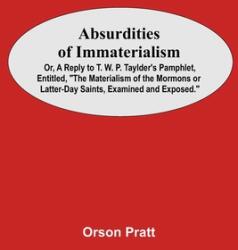 Absurdities Of Immaterialism; Or A Reply To T. W. P. Taylder'S Pamphlet Entitled The Materialism Of The Mormons Or Latter-Day Saints Examined And (ISBN: 9789354547102)