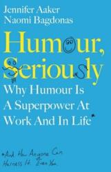 Humour, Seriously - Jennifer Aaker, Naomi Bagdonas (ISBN: 9780241405932)