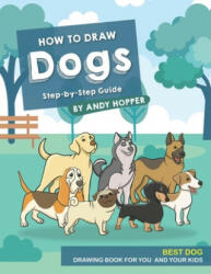 How to Draw Dogs Step-by-Step Guide: Best Dog Drawing Book for You and Your Kids - Andy Hopper (ISBN: 9781706613671)