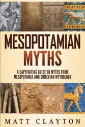 Mesopotamian Myths: A Captivating Guide to Myths from Mesopotamia and Sumerian Mythology - Matt Clayton (ISBN: 9781691580644)