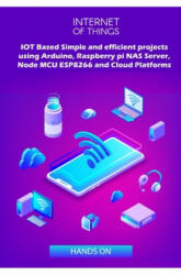 IOT Based Simple and efficient projects using Arduino, Raspberry pi NAS Server, Node MCU ESP8266 and Cloud Platforms: IOT Major role of future key tec - Ambika Parameswari K, Anbazhagan K (ISBN: 9781687831101)