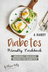 A Handy Diabetes Friendly Cookbook: Amazingly Delicious Recipes for Diabetics - Thomas Kelly (ISBN: 9781677550241)