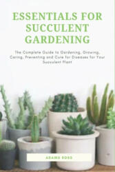 Essentials for Succulent Gardening: The Complete Guide to Gardening, Growing, Caring, Preventing and Cure for Diseases for Your Succulent Plant - Adams Ross (ISBN: 9781657573802)