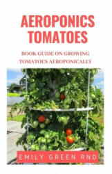 Aeroponics Tomatoes: Book guide on growing tomatoes aeroponically - Emily Green Rnd (ISBN: 9781651823576)