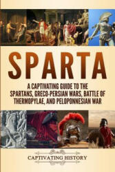 Sparta: A Captivating Guide to the Spartans Greco-Persian Wars Battle of Thermopylae and Peloponnesian War (ISBN: 9781096728757)