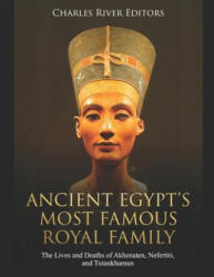 Ancient Egypt's Most Famous Royal Family: The Lives and Deaths of Akhenaten, Nefertiti, and Tutankhamun - Charles River Editors (ISBN: 9781096281511)