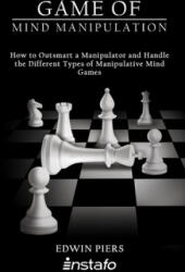 Game of Mind Manipulation: How to Outsmart a Manipulator and Handle the Different Types of Manipulative Mind Games - Edwin Piers, Instafo (ISBN: 9781086430912)