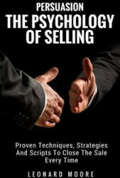 Persuasion: The Psychology Of Selling - Proven Techniques, Strategies And Scripts To Close The Sale Every Time - Leonard Moore (ISBN: 9781987778991)